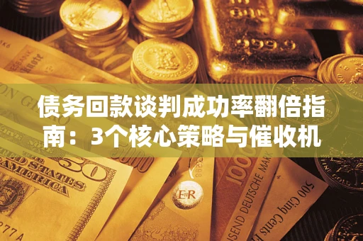 北京债务回款谈判成功率翻倍指南：3个核心策略与催收机构避坑法则