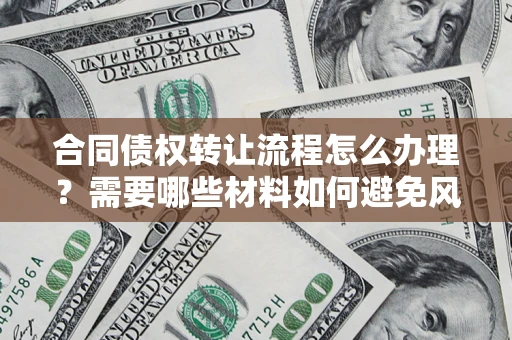 北京合同债权转让流程怎么办理？需要哪些材料如何避免风险？