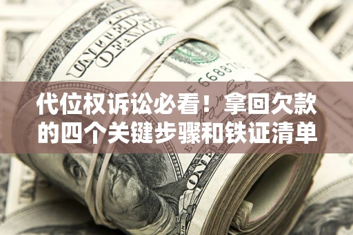 北京代位权诉讼必看!拿回欠款的四个关键步骤和铁证清单 北京代位权诉讼必看!拿回欠款的四个关键步骤和铁证清单