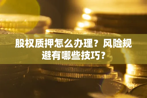 北京股权质押怎么办理？风险规避有哪些技巧？
