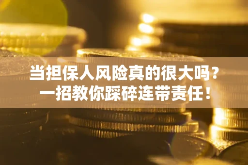 北京当担保人风险真的很大吗？一招教你踩碎连带责任！