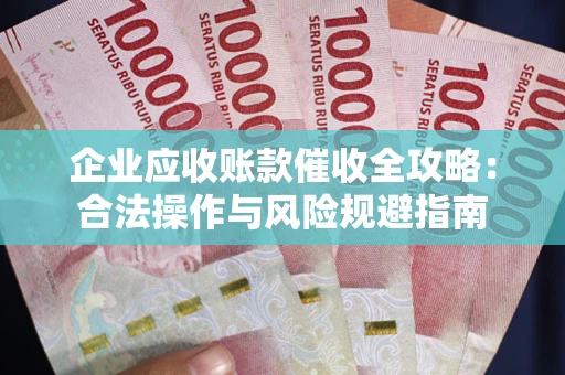 北京企业应收账款催收全攻略：合法操作与风险规避指南