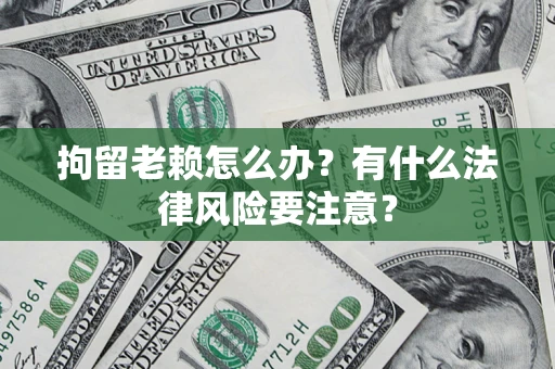 北京拘留老赖怎么办？有什么法律风险要注意？