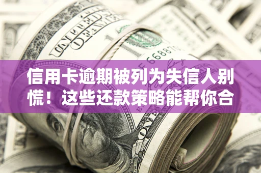 北京信用卡逾期被列为失信人别慌！这些还款策略能帮你合法止损