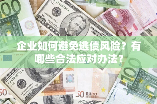 北京企业如何避免逃债风险？有哪些合法应对办法？