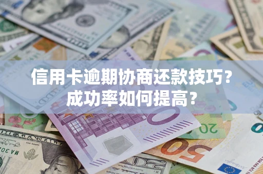 北京信用卡逾期协商还款技巧？成功率如何提高？