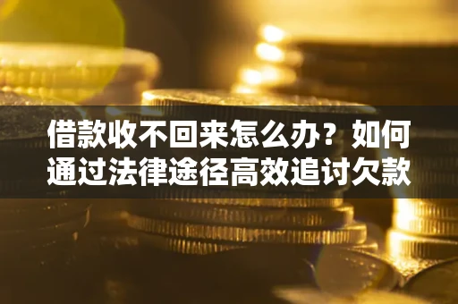 北京借款收不回来怎么办？如何通过法律途径高效追讨欠款？