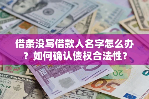 北京借条没写借款人名字怎么办？如何确认债权合法性？