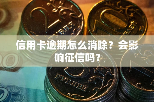 北京信用卡逾期怎么消除？会影响征信吗？