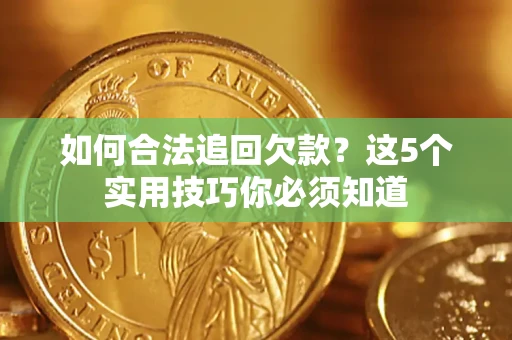 北京如何合法追回欠款？这5个实用技巧你必须知道