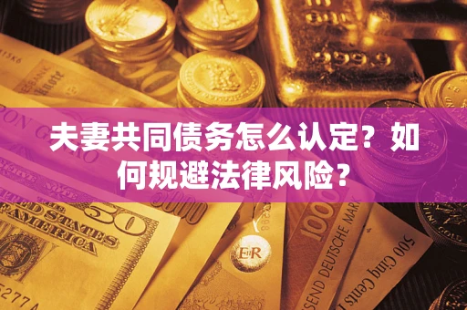 北京夫妻共同债务怎么认定？如何规避法律风险？