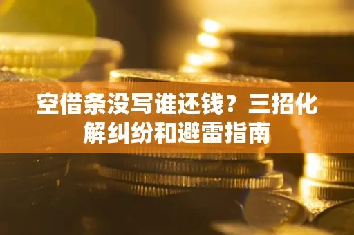 北京空借条没写谁还钱？三招化解纠纷和避雷指南