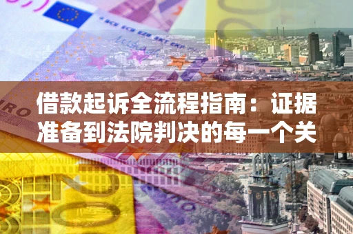 北京借款起诉全流程指南：证据准备到法院判决的每一个关键步骤