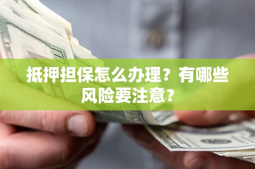 北京抵押担保怎么办理？有哪些风险要注意？