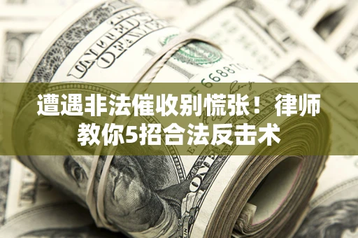 北京遭遇非法催收别慌张！律师教你5招合法反击术