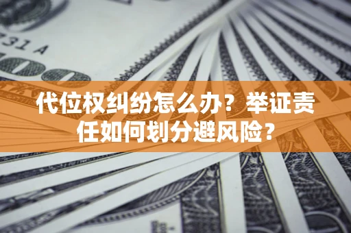 北京代位权纠纷怎么办？举证责任如何划分避风险？