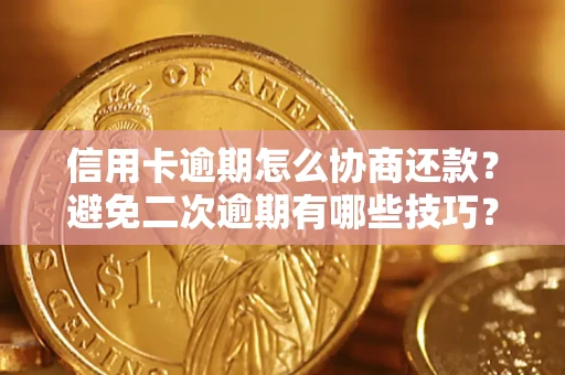 北京信用卡逾期怎么协商还款？避免二次逾期有哪些技巧？
