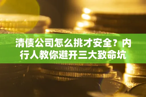 北京清债公司怎么挑才安全?内行人教你避开三大致命坑 北京清债公司怎么挑才安全?内行人教你避开三大致命坑