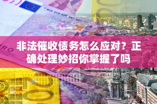 北京非法催收债务怎么应对？正确处理妙招你掌握了吗