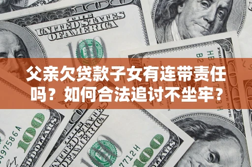 北京父亲欠贷款子女有连带责任吗？如何合法追讨不坐牢？