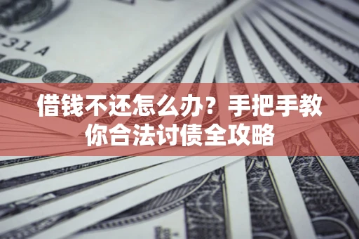 北京借钱不还怎么办？手把手教你合法讨债全攻略