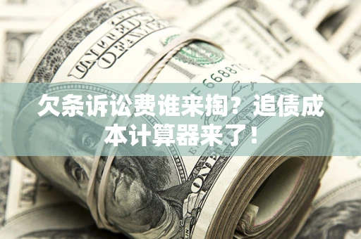 北京欠条诉讼费谁来掏？追债成本计算器来了！
