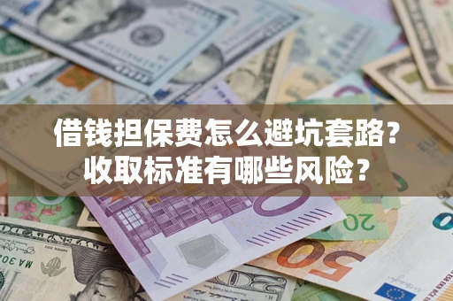 北京借钱担保费怎么避坑套路?收取标准有哪些风险? 北京借钱担保费怎么避坑套路?收取标准有哪些风险?