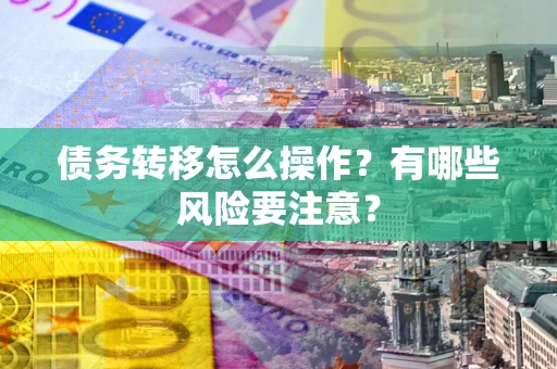 北京债务转移怎么操作？有哪些风险要注意？