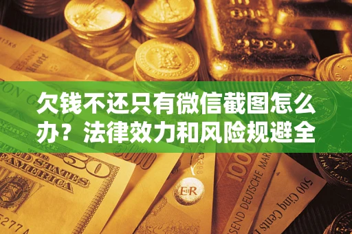 北京欠钱不还只有微信截图怎么办？法律效力和风险规避全解析