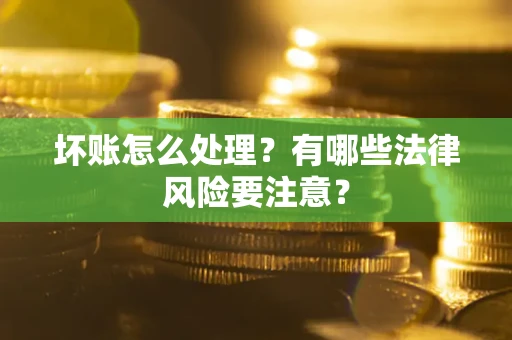 北京坏账怎么处理？有哪些法律风险要注意？
