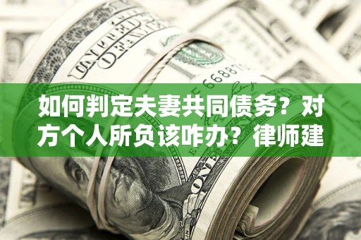 北京如何判定夫妻共同债务？对方个人所负该咋办？律师建议