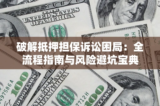 北京破解抵押担保诉讼困局:全流程指南与风险避坑宝典 北京破解抵押担保诉讼困局:全流程指南与风险避坑宝典
