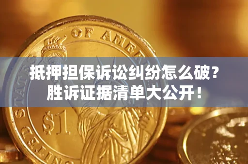 北京抵押担保诉讼纠纷怎么破？胜诉证据清单大公开！