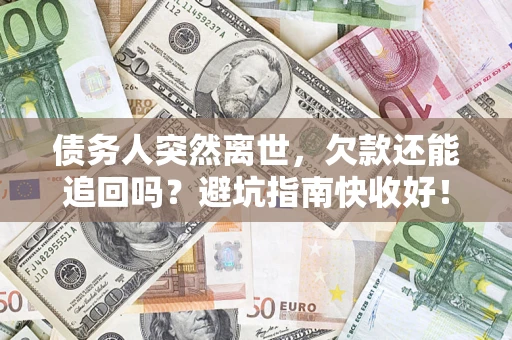 北京债务人突然离世，欠款还能追回吗？避坑指南快收好！