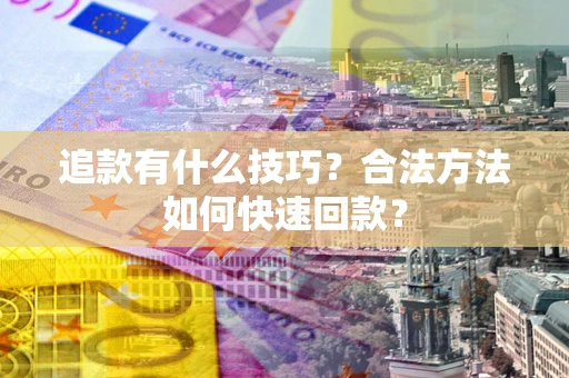 北京追款有什么技巧？合法方法如何快速回款？