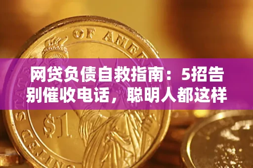 北京网贷负债自救指南：5招告别催收电话，聪明人都这样做