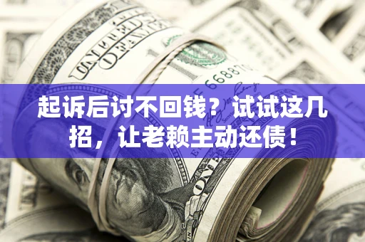 北京起诉后讨不回钱？试试这几招，让老赖主动还债！
