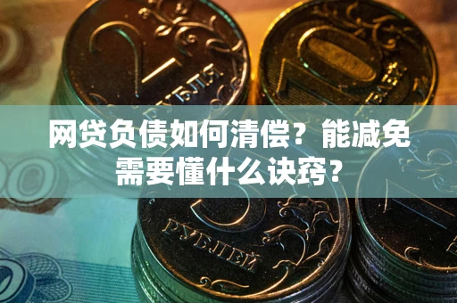 北京网贷负债如何清偿？能减免需要懂什么诀窍？
