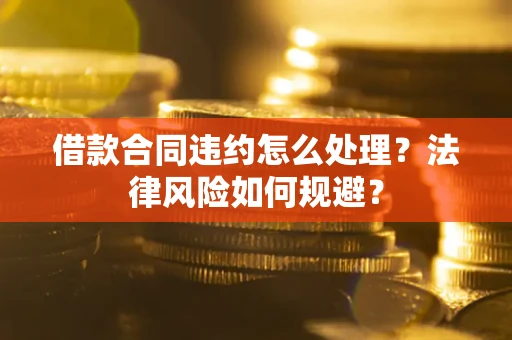 北京借款合同违约怎么处理？法律风险如何规避？