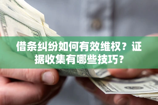 北京借条纠纷如何有效维权？证据收集有哪些技巧？