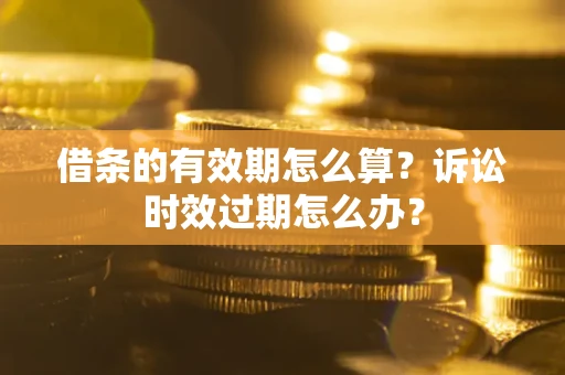 北京借条的有效期怎么算？诉讼时效过期怎么办？