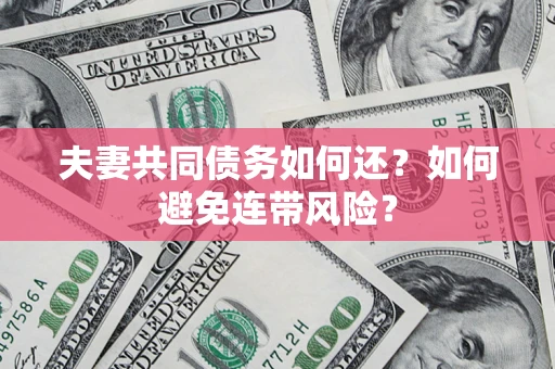 北京夫妻共同债务如何还？如何避免连带风险？