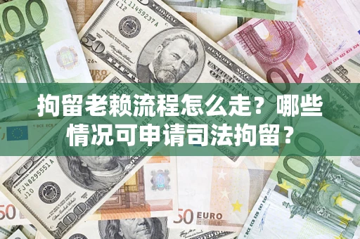 北京拘留老赖流程怎么走？哪些情况可申请司法拘留？