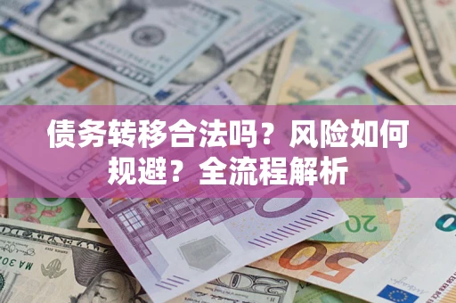 北京债务转移合法吗？风险如何规避？全流程解析