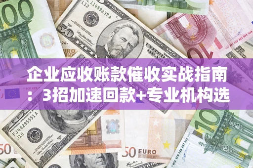 北京企业应收账款催收实战指南：3招加速回款+专业机构选择避坑
