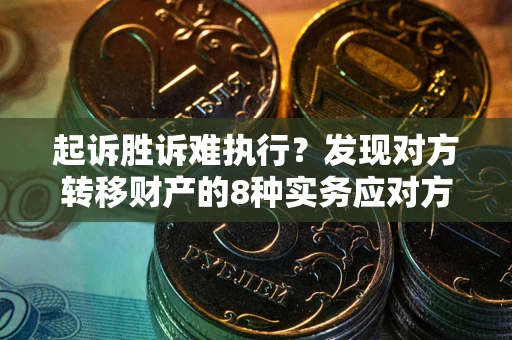 北京起诉胜诉难执行？发现对方转移财产的8种实务应对方案