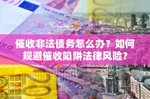 北京催收非法债务怎么办？如何规避催收陷阱法律风险？