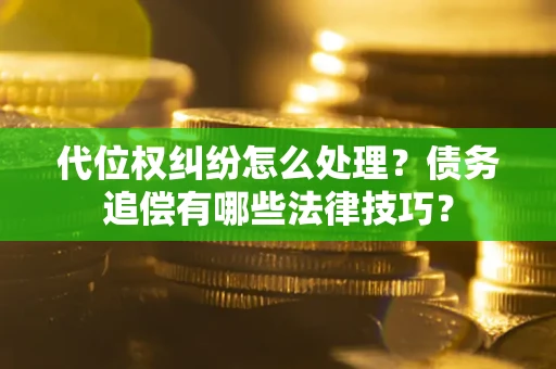 北京代位权纠纷怎么处理？债务追偿有哪些法律技巧？