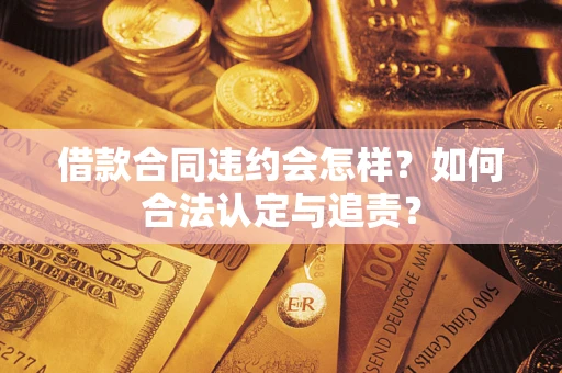 北京借款合同违约会怎样？如何合法认定与追责？