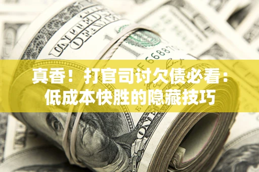 北京真香！打官司讨欠债必看：低成本快胜的隐藏技巧
